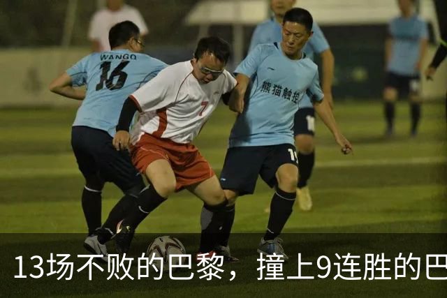 13场不败的巴黎，撞上9连胜的巴萨